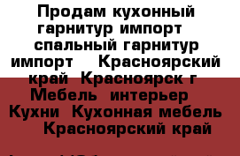 Продам кухонный гарнитур(импорт), спальный гарнитур(импорт) - Красноярский край, Красноярск г. Мебель, интерьер » Кухни. Кухонная мебель   . Красноярский край